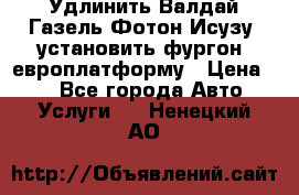 Удлинить Валдай Газель Фотон Исузу  установить фургон, европлатформу › Цена ­ 1 - Все города Авто » Услуги   . Ненецкий АО